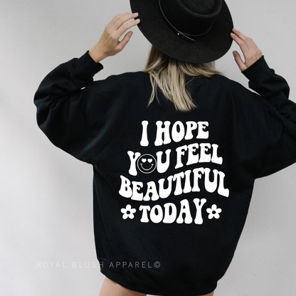 I Hope You Feel Beautiful Today Sweatshirt